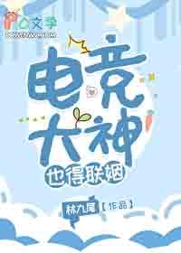 电竞大神也得联姻 林九尾 笔趣阁