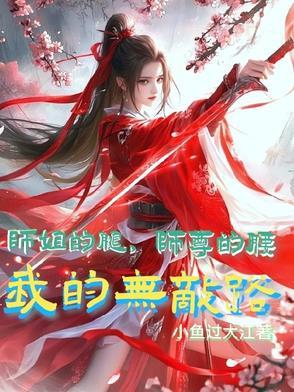 师姐的腿，师尊的腰，我的无敌路小鱼过大江极品