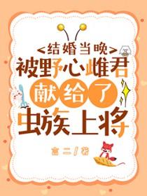 结婚当晚被野心雌君献给了虫族上将在线阅读