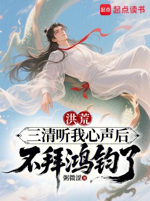 洪荒三清听我心声后不拜鸿钧了免费阅读全文