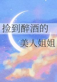 捡到醉酒的美人姐姐TXT百度