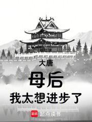 大唐母后我太想进步了贴吧