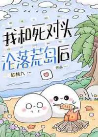 我和死对头沦落荒岛后作者红桃九免费阅读