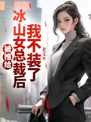 被推给冰山女总裁后我不装了