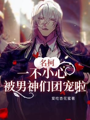 名柯一不小心被男神们团宠啦原文