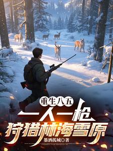 重生八五一人一枪狩猎林海雪原TXT
