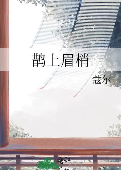 鹊上眉梢寇尔笔趣阁最新章节