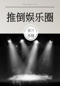 推倒娱乐圈--作者姜汁黑糖