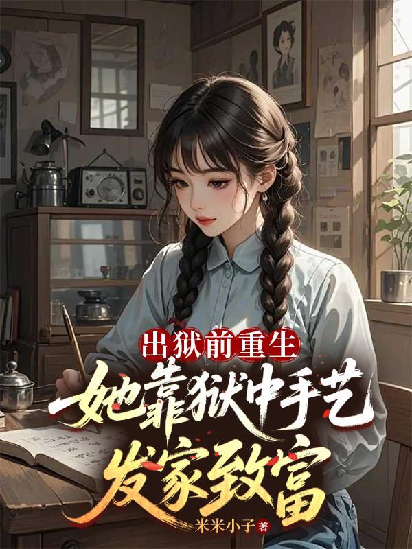 出狱前重生她靠狱中手艺发家致富免费阅读