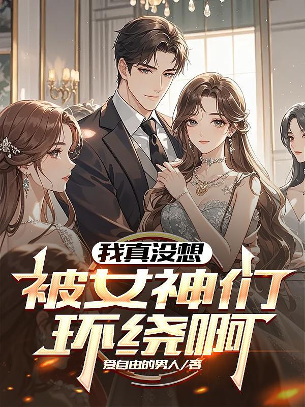 我真没想被女神们环绕啊免费阅读