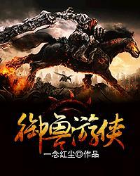 御兽游侠番外篇最新章节更新内容