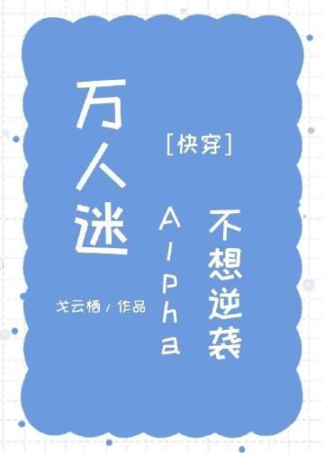 万人迷Alpha不想逆袭快穿全文免费阅读