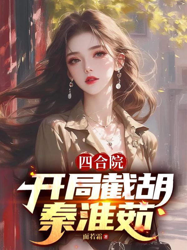 四合院51开局截胡秦淮茹面若霜