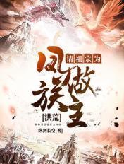 洪荒请祖宗为凤族做主笔趣阁