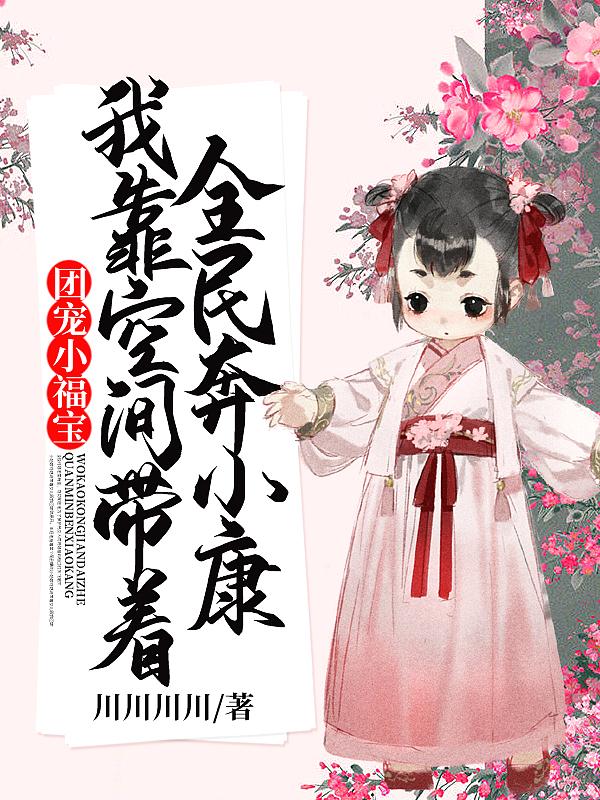 团宠小福宝我靠空间带着全民奔小康 字数