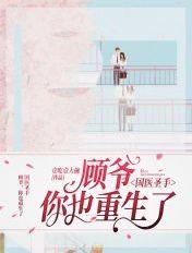国医圣手顾爷您也重生了txt