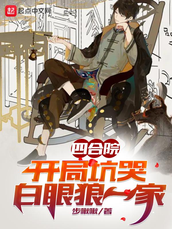 四合院开局坑哭白眼狼一家