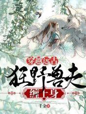 狂野兽夫穿越远古免费阅读全文