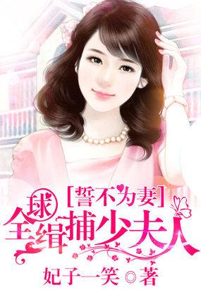 誓不为妻全球缉捕少夫人娶你就是要用的