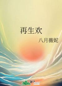 再生欢by八月薇妮讲的什么