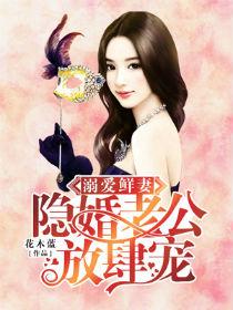 溺爱鲜妻隐婚老公放肆宠免费阅读