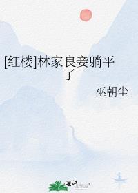 红楼林家良妾躺平了巫朝尘免费