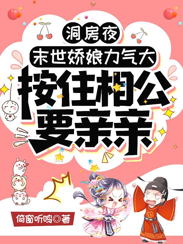 洞房夜末世娇娘力气大按住相公要亲亲