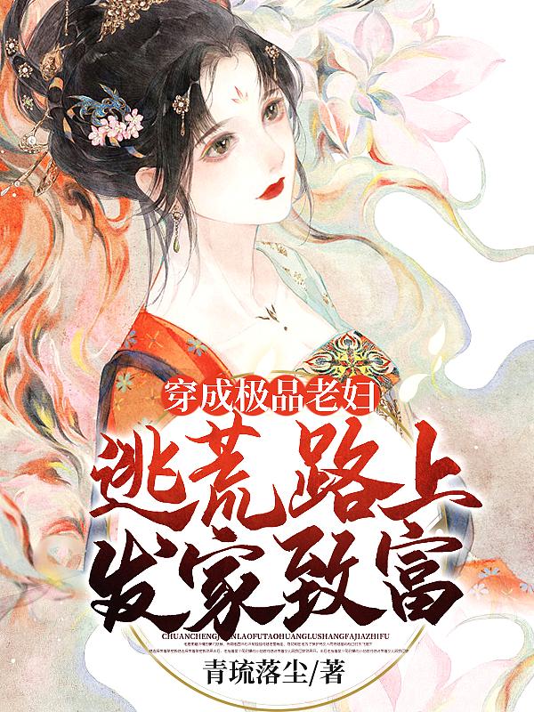 穿成极品老妇逃荒路上发家致富短剧