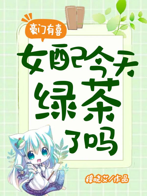 豪门有喜女配今天绿茶了吗是小学生写的吗