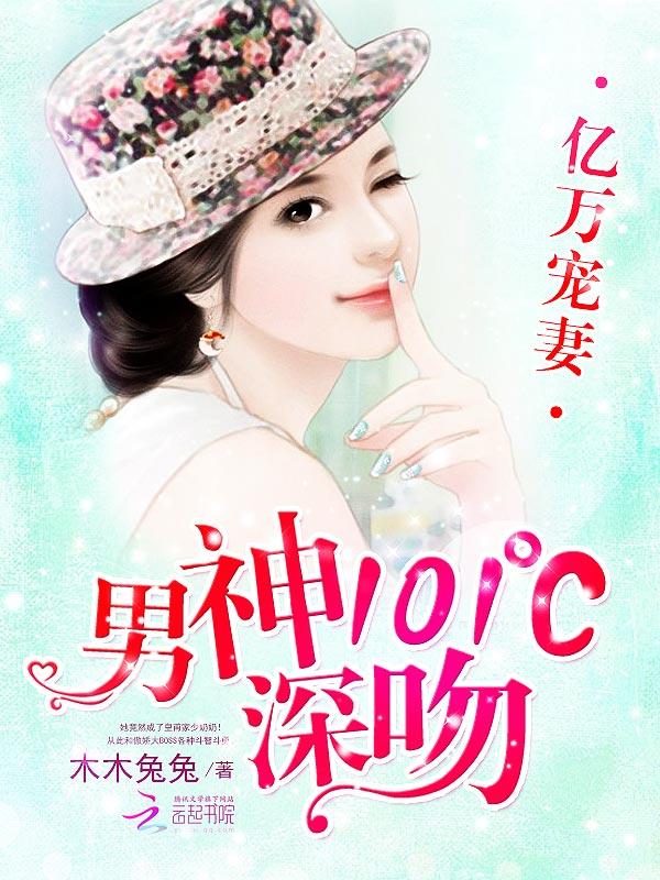 亿万宠妻男神101°c深吻免费