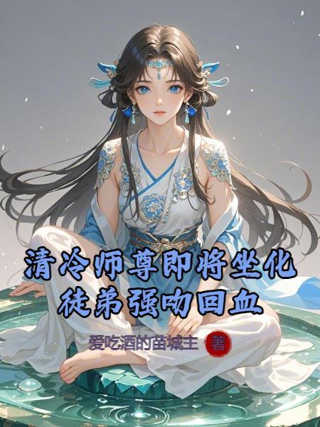清冷师尊即将坐化,徒弟强吻回血